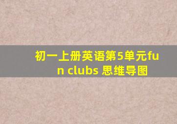 初一上册英语第5单元fun clubs 思维导图